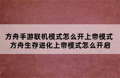 方舟手游联机模式怎么开上帝模式 方舟生存进化上帝模式怎么开启